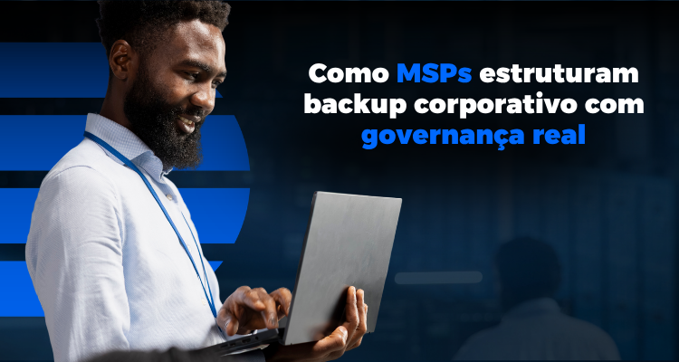 Como MSPs estruturam backup corporativo com governança real