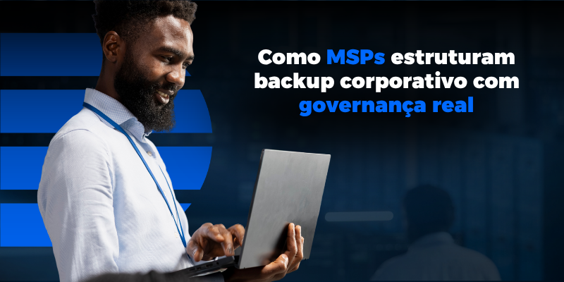 Como MSPs estruturam backup corporativo com governança real